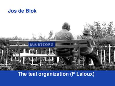 Jos de Blok  The teal organization (F Laloux) The Buurtzorg Model Caring for patients
