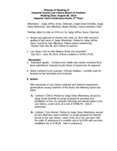 Minutes of Meeting of Imperial County Law Library Board of Trustees Meeting Date: August 05, 2014 Superior Court Conference Room, 2nd Floor Attendance: Judge Jeffrey Jones, Chairman; Judge Donal Donnelly, Judge Diane Alt