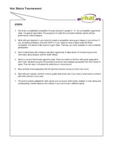 Hot Shots Tournament  STEPS: 1. Hot shots is a basketball competition for boys and girls in grades 6 – 8. It’s a competition against the clock, not against classmates. The purpose is to make the connection between sp