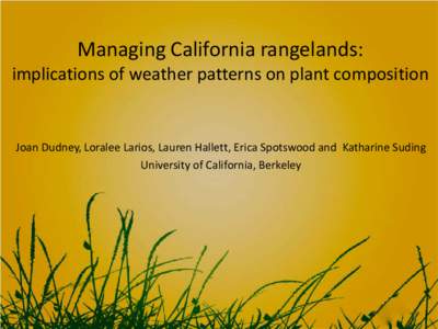 Managing California rangelands: implications of weather patterns on plant composition Joan Dudney, Loralee Larios, Lauren Hallett, Erica Spotswood and Katharine Suding University of California, Berkeley