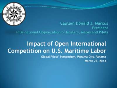 Impact of Open International Competition on U.S. Maritime Labor Global Pilots’ Symposium, Panama City, Panama March 27, 2014  The FOC System