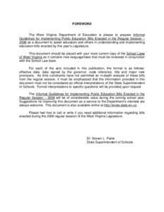 FOREWORD  The West Virginia Department of Education is please to prepare Informal Guidelines for Implementing Public Education Bills Enacted in the Regular Session % 2006 as a document to assist educators and others in u