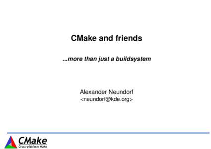 CMake and friends ...more than just a buildsystem Alexander Neundorf <>
