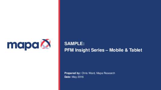 SAMPLE: PFM Insight Series – Mobile & Tablet Prepared by: Chris Ward, Mapa Research Date: May 2016