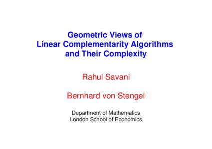 Geometric Views of Linear Complementarity Algorithms and Their Complexity Rahul Savani Bernhard von Stengel Department of Mathematics