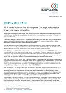 Embargoed 4 August[removed]MEDIA RELEASE BCIA funds Victoria’s first 24/7 capable CO2 capture facility for brown coal power generation Brown Coal Innovation Australia (BCIA) today announced funding for a research and dev