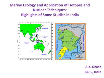 Marine Ecology and Application of Isotopes and Nuclear Techniques: Highlights of Some Studies in India A.K. Ghosh BARC, India