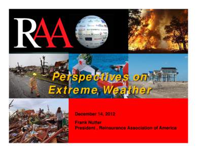 Perspectives on Extreme Weather December 14, 2012 Frank Nutter President , Reinsurance Association of America