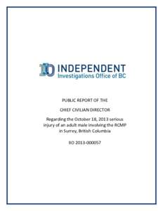 PUBLIC REPORT OF THE CHIEF CIVILIAN DIRECTOR Regarding the October 18, 2013 serious injury of an adult male involving the RCMP in Surrey, British Columbia IIO[removed]