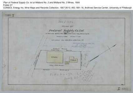 Plan of Federal Supply Co. lot at Midland No. 2 and Midland No. 3 Mines, 1904 Folder 27 CONSOL Energy Inc. Mine Maps and Records Collection, [removed], AIS[removed], Archives Service Center, University of Pittsburgh 