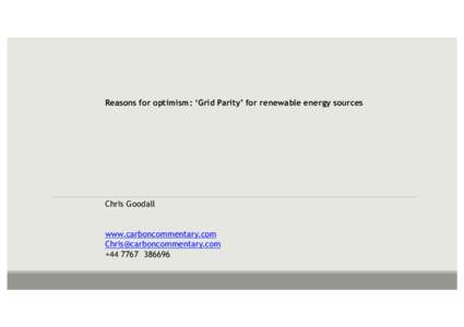 Reasons for optimism: ‘Grid Parity’ for renewable energy sources  Chris Goodall www.carboncommentary.com  +