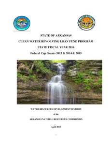 STATE OF ARKANSAS CLEAN WATER REVOLVING LOAN FUND PROGRAM STATE FISCAL YEAR 2016 Federal Cap Grants 2013 & 2014 & 2015  WATER RESOURCES DEVELOPMENT DIVISION