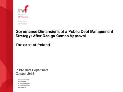 Governance Dimensions of a Public Debt Management Strategy: After Design Comes Approval The case of Poland Public Debt Department October 2013