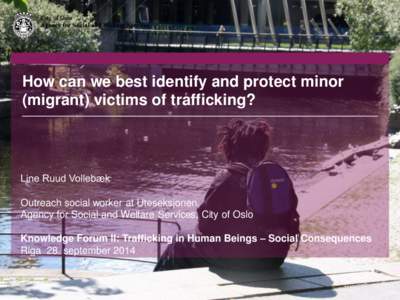 How can we best identify and protect minor (migrant) victims of trafficking? Line Ruud Vollebæk Outreach social worker at Uteseksjonen, Agency for Social and Welfare Services, City of Oslo