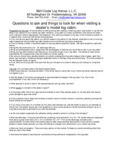 B&H Cedar Log Homes, L.L.C. 65 Nottingham Dr. Fredericksburg, VA[removed]Phone: [removed]Email: [removed] ---------------------------  Questions to ask and things to look for when visiting a