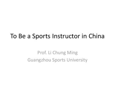 To Be a Sports Instructor in China Prof. Li Chung Ming Guangzhou Sports University Swimming Teacher Registration • In year 2006, China National Sports Commissioner trial