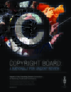COPYRIGHT BOARD: A RATIONALE FOR URGENT REVIEW Report of the Standing Senate Committee on Banking, Trade and Commerce The Honourable David Tkachuk, P.C., Chair The Honourable Joseph A. Day, Deputy Chair