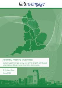Faithfully meeting local need: Exploring partnerships, policy and faith in English faith-based organisations delivering services to the community. Dr Anthea Rose June 2013