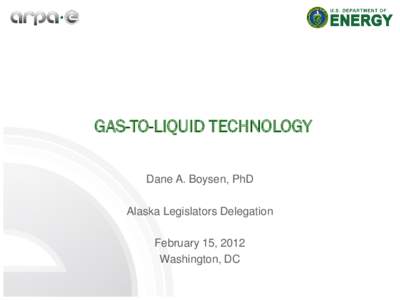 GAS-TO-LIQUID TECHNOLOGY Dane A. Boysen, PhD Alaska Legislators Delegation February 15, 2012 Washington, DC
