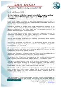 MEDIA RELEASE Australian Pipeline Industry Association Ltd Sunday, 19 October 2014 Call on federal and state governments for urgent policy changes on Australian gas supplies: APIA Chief