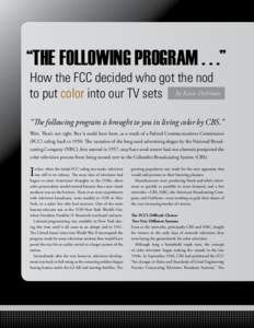 “THE FOLLOWING PROGRAM . . .” How the FCC decided who got the nod to put color into our TV sets by Katie Dishman “The following program is brought to you in living color by CBS.” Wait. That’s not right. But it 