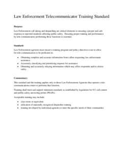 Law Enforcement Telecommunicator Training Standard Purpose: Law Enforcement call taking and dispatching are critical elements to ensuring a proper and safe response to reported incidents affecting public safety. Ensuring