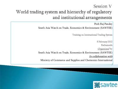 Posh Raj Pandey South Asia Watch on Trade, Economics & Environment (SAWTEE) Training on International Trading System 8 February 2012 Kathamndu