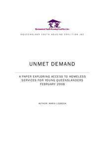 ©QUEENSLAND YOUTH HOUSING COALITION INC  UN ME T D E M AN D A PAP ER EXP LORI NG AC CE SS TO HOMELESS SERVI CES FOR YO UNG QUEENSLA ND ERS FEB RUARY 2008