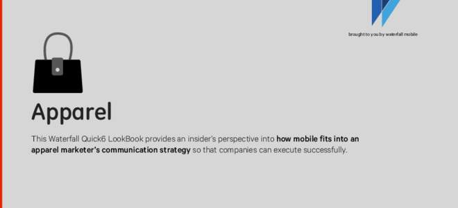 brought to you by waterfall mobile  Apparel This Waterfall Quick6 LookBook provides an insider’s perspective into how mobile fits into an apparel marketer’s communication strategy so that companies can execute succes