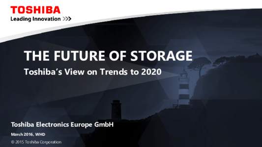 THE FUTURE OF STORAGE Toshiba’s View on Trends to 2020 Toshiba Electronics Europe GmbH March 2016, WHD © 2015