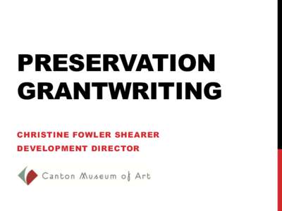 PRESERVATION GRANTWRITING CHRISTINE FOWLER SHEARER DEVELOPMENT DIRECTOR  THE CANTON MUSEUM OF ART