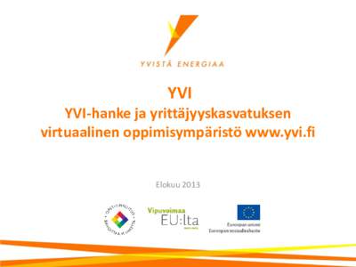 YVI YVI-hanke ja yrittäjyyskasvatuksen virtuaalinen oppimisympäristö www.yvi.fi Elokuu 2013