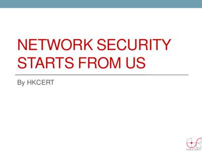 NETWORK SECURITY STARTS FROM US By HKCERT Agenda • Current Network Security Threat