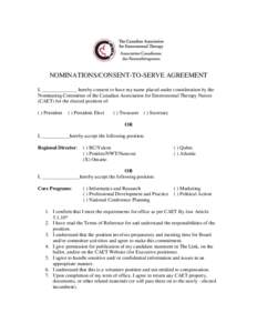 NOMINATIONS/CONSENT-TO-SERVE AGREEMENT I, ______________ hereby consent to have my name placed under consideration by the Nominating Committee of the Canadian Association for Enterostomal Therapy Nurses (CAET) for the el