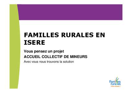 FAMILLES RURALES EN ISERE Vous pensez un projet ACCUEIL COLLECTIF DE MINEURS Avec vous nous trouvons la solution