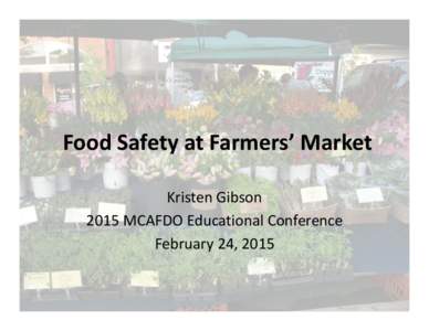 Food Safety at Farmers’ Market Kristen Gibson 2015 MCAFDO Educational Conference February 24, 2015  USDA National Farmers’ Market