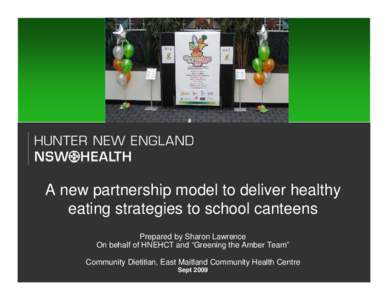 A new partnership model to deliver healthy eating strategies to school canteens Prepared by Sharon Lawrence On behalf of HNEHCT and “Greening the Amber Team” Community Dietitian, East Maitland Community Health Centre