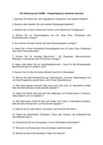 Die Anhörung beim BAMF – Fragenkatalog in deutscher Sprache 1. Sprechen Sie neben der / den angegebenen Sprache(n) noch weitere Dialekte? 2. Besitzen oder besaßen Sie noch weitere Staatsangehörigkeiten? 3. Gehören 