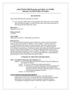 Adam Walsh Child Protection and Safety Act of 2006: Summary of Child Welfare Provisions BACKGROUND Adam Walsh Child Protection and Safety Act of 2006  An act to protect children from sexual exploitation and violent cri