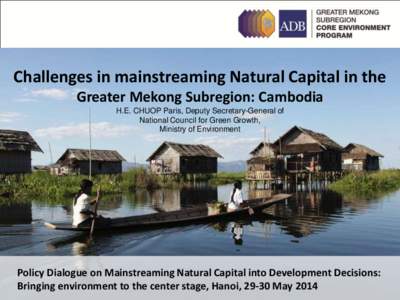 Challenges in mainstreaming Natural Capital in the Greater Mekong Subregion: Cambodia H.E. CHUOP Paris, Deputy Secretary-General of National Council for Green Growth, Ministry of Environment