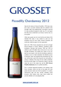 Piccadilly Chardonnay 2012 Since the first release of Grosset Piccadilly in 1993, these wines have made a powerful statement about the potential of the Piccadilly Valley in the Adelaide Hills, a sub-region so cool that i