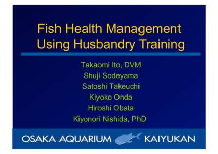 Fish Health Management Using Husbandry Training Takaomi Ito, DVM Shuji Sodeyama Satoshi Takeuchi Kiyoko Onda