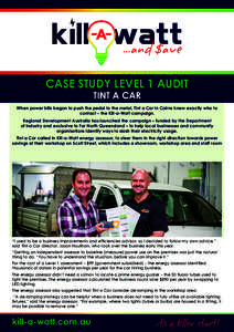 CASE STUDY LEVEL 1 AUDIT TINT A CAR When power bills began to push the pedal to the metal, Tint a Car in Cairns knew exactly who to contact – the Kill-a-Watt campaign. Regional Development Australia has launched the ca