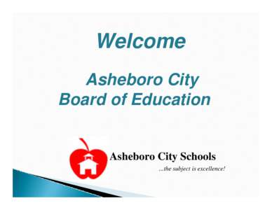Welcome Asheboro City Board of Education Asheboro City Schools ...the subject is excellence!