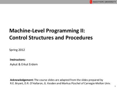 Machine-­‐Level	
  Programming	
  II:	
  	
   Control	
  Structures	
  and	
  Procedures	
   	
  	
   Spring	
  2012	
   Instructors:	
  	
   Aykut	
  &	
  Erkut	
  Erdem	
  