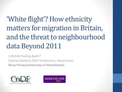 ‘White flight’? How ethnicity matters for migration in Britain, and the threat to neighbourhood data Beyond 2011 Is Britain Pulling Apart? Radical Statistics 2014 Conference, Manchester