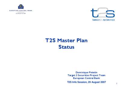 T2S Master Plan Status Dominique Petetin Target 2 Securities Project Team European Central Bank