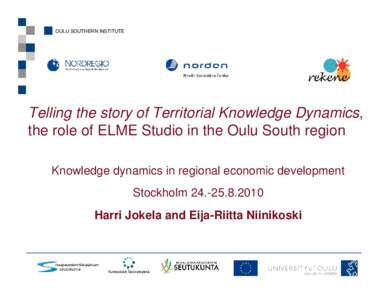 OULU SOUTHERN INSTITUTE  Telling the story of Territorial Knowledge Dynamics, the role of ELME Studio in the Oulu South region Knowledge dynamics in regional economic development Stockholm