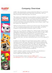 Company Overview Outfit7 is the entertainment company behind the Talking Tom and Friends franchise; the global phenomenon that made mobile history with one billion downloads within three years of its launch. The company 