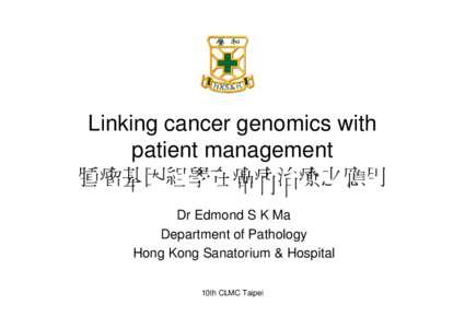 Linking cancer genomics with patient management 腫瘤基因組學在癌病治療之應用 Dr Edmond S K Ma Department of Pathology Hong Kong Sanatorium & Hospital